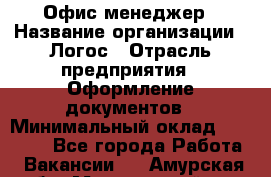 Офис-менеджер › Название организации ­ Логос › Отрасль предприятия ­ Оформление документов › Минимальный оклад ­ 27 000 - Все города Работа » Вакансии   . Амурская обл.,Мазановский р-н